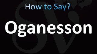 How to Pronounce Oganesson [upl. by Eednam]