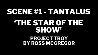 PROJECT TROY Scene 1  TANTALUS  THE STAR OF THE SHOW By Ross McGregor [upl. by Ennahtebazile]