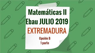 Matemáticas II Ebau Extremadura JULIO 2019 Opción B Vídeo 1 de 2 Selectividad [upl. by Briny]