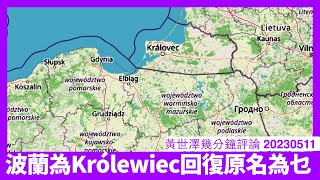 波蘭將Kaliningrad叫番做Królewiec 其實為日後俄羅斯瓦解做準備 呢個只不過係頭盤 點處理中俄兩國免成文明威脅真係大工程 黃世澤幾分鐘評論 20230511 [upl. by Ppilihp]