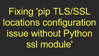 Fixing pip TLSSSL locations configuration issue without Python ssl module [upl. by Tsirhc]