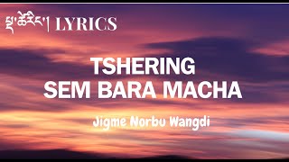 TSHERING Sem Bara Macha LyricsJigme Norbu Wangdi  Tshering Zam [upl. by Jairia]