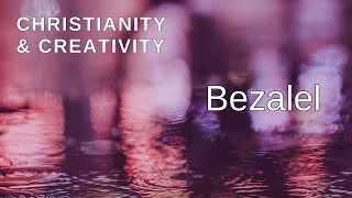 Christianity and Creativity Bezalel is Gods Artist [upl. by Ahtnama256]