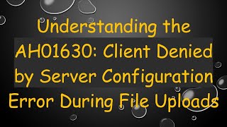 Understanding the AH01630 Client Denied by Server Configuration Error During File Uploads [upl. by Rhoades]