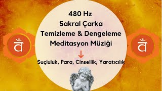 480 Hz Sakral Çakra Temizleme amp Dengeleme Meditasyon Müziği  Suçluluk Para Cinsellik Yaratıcılık [upl. by Abdu]