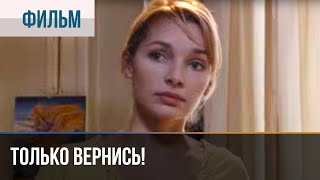 ▶️ Только вернись  Драма  Фильмы и сериалы  Русские мелодрамы [upl. by Ballou]