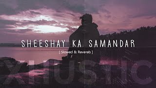 Slowed amp Reverb  Sheeshay Ka Samandar  Ankit Tiwari  XHUSTIC [upl. by Chiaki380]