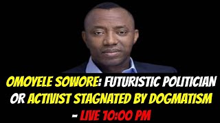 OMOYELE SOWORE FUTURISTIC POLITICIAN OR ACTIVIST STAGNATED BY DOGMATISM [upl. by Araiek223]