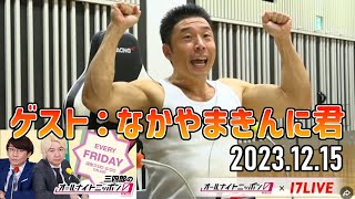 【なかやまきんに君】三四郎のオールナイトニッポン0【17LIVE動画】2023年12月15日★アフタートーク付き [upl. by Atnauqahs]