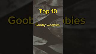 Top 10 gooby woobies [upl. by Nodyroc195]