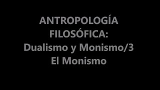 ANTROPOLOGÍA FILOSÓFICA DUALISMO Y MONISMO3 EL MONISMO [upl. by Enutrof]