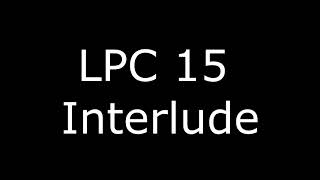 LPC 15 Interlude [upl. by Dub]