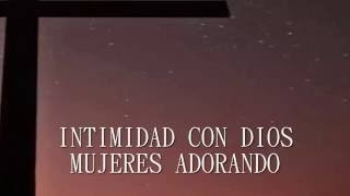 Intimidad con Dios mujeres a una voz adorando en espiritu y en verdad [upl. by Abijah]