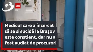 Medicul care a încercat să se sinucidă la Brașov este conștient dar nu a fost audiat de procurori [upl. by Mcclain]