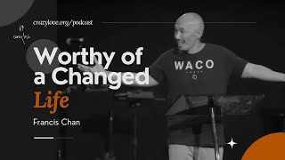 Worthy of a Changed Life  Francis Chan [upl. by Niret]