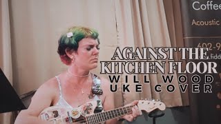 Against the Kitchen Floor by Will Wood Ukulele Cover [upl. by Schatz]