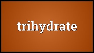 Trihydrate Meaning [upl. by Eelyma631]