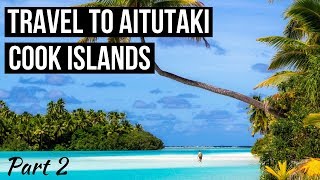 TRAVEL to AITUTAKI Cook Islands  Welcome to Paradise Vlog Part 2 [upl. by Nilrak]