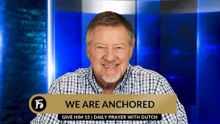 We are Anchored  Give Him 15 Daily Prayer with Dutch  May 1 2024 [upl. by Porter]