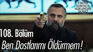 Ben dostlarımı öldürmem  Eşkıya Dünyaya Hükümdar Olmaz 108 Bölüm [upl. by Duleba]