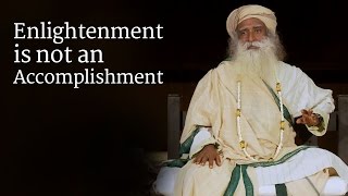 Enlightenment is not an Accomplishment  Sadhguru [upl. by Rossen]