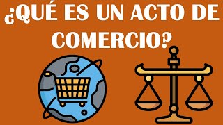 ¿QUÉ ES UN ACTO DE COMERCIO  ¿QUÉ ES EL DERECHO MERCANTIL [upl. by Heinrich129]