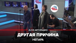 Непара  Другая Причина LIVE  Авторадио [upl. by Alioz]