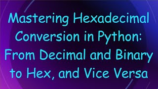 Mastering Hexadecimal Conversion in Python From Decimal and Binary to Hex and Vice Versa [upl. by Crifasi377]