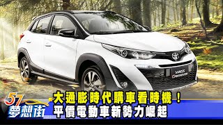 大通膨時代購車看時機！ 平價電動車新勢力崛起《57DreamSt 預約你的夢想》20221117 [upl. by Pellet144]