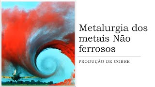 Metalurgia dos Metais não ferrosos  Produção de cobre [upl. by Reeba]