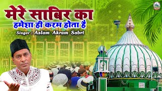 मेरे साबिर का हमेशा ही करम होता है  Kaliyar Sabir Dargah Qawwali  Aslam Akram Sabri  Sabir Pak [upl. by Ellekram50]