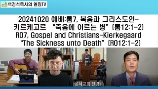 20241020 롬7 복음과 그리스도인키르케고르 “죽음에 이르는 병”롬1212 RO7 Gospel and Christians  KierkegaardRO1212 [upl. by Hareehat]