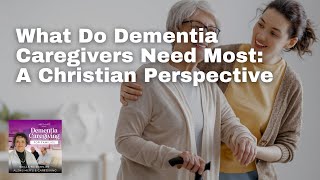 115 What Do Dementia Caregivers Need Most A Christian Perspective [upl. by Latterll]