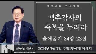 예중교회24년 7월 7일 주일1부 맥추 감사의 축복을 누려라 윤원남 목사 출애굽기 34장 22절 [upl. by Niamreg]