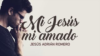 Mi Jesús Mi Amado  Jesús Adrián Romero [upl. by Eicaj87]