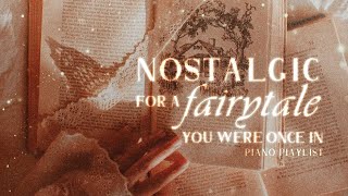 nostalgic for a fairytale you were once in ✵【wistful piano playlist】 [upl. by Ynafets135]