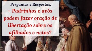 Avós e padrinhos podem fazer oração de libertação sobre netos e afilhados  Perguntas e Respostas [upl. by Rechaba]