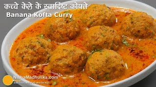 Raw Banana Kofta Curry  कच्चे केले की स्वादिष्ट कोफ्ता करी  Kele ke Kofte Banane ki Vidhi [upl. by Plafker]