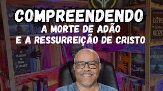 COMPREENDENDO A MORTE DE ADÃO E A RESSURREIÇÃO DE CRISTO [upl. by Eintirb]