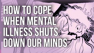 How To Cope When Mental Illness Shuts Down Our Minds [upl. by Eelime]