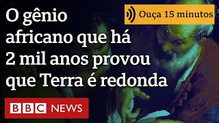 O gênio africano que há mais de 2 mil anos com um graveto provou que Terra é redonda [upl. by Nommad]