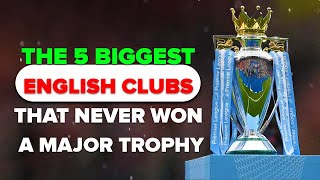 5 Biggest English Clubs that Never Won a Major Trophy [upl. by Cirilla]