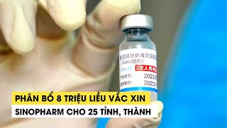 Phân bổ 8 triệu liều vắc xin Sinopharm cho 25 tỉnh thành [upl. by Pamella]