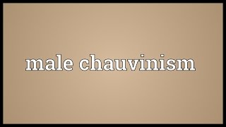 Male chauvinism Meaning [upl. by Nnaasil]