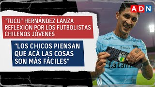 “Tucu” Hernández lanza potente reflexión por los futbolistas chilenos jóvenes [upl. by Atiuqes]