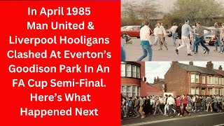 In April 1985 Man United amp Liverpool Hooligans Clashed At Goodison Park  Here’s What Happened Next [upl. by Mcnutt]