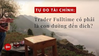 16 Tự Do Tài Chính Trader Fulltime có phải là con đường ĐẾN ĐÍCH [upl. by Atiuqa]