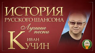 ИВАН КУЧИН ✮ ЛУЧШИЕ ПЕСНИ ✮ ДУШЕВНЫЕ ХИТЫ ✮ ИСТОРИЯ РУССКОГО ШАНСОНА ✮ [upl. by Innoc]