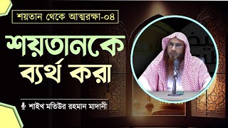 শয়তানকে ব্যর্থ করা শয়তান থেকে আত্মরক্ষা০৪  শাইখ মতিউর রহমান মাদানী [upl. by Uzzia]