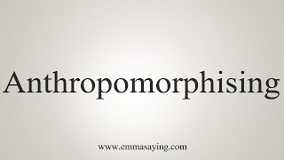 How To Say Anthropomorphising [upl. by Tabbitha53]